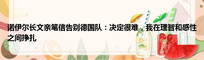 诺伊尔长文亲笔信告别德国队：决定很难，我在理智和感性之间挣扎