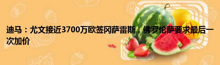 迪马：尤文接近3700万欧签冈萨雷斯，佛罗伦萨要求最后一次加价