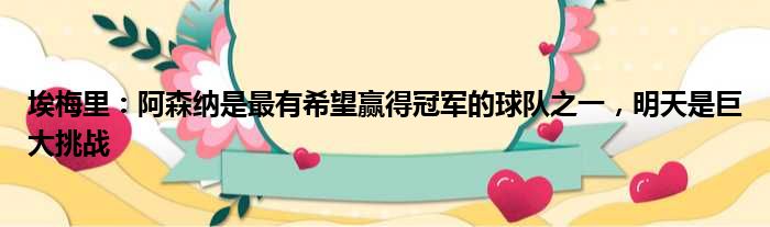 埃梅里：阿森纳是最有希望赢得冠军的球队之一，明天是巨大挑战