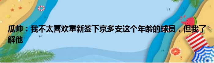 瓜帅：我不太喜欢重新签下京多安这个年龄的球员，但我了解他