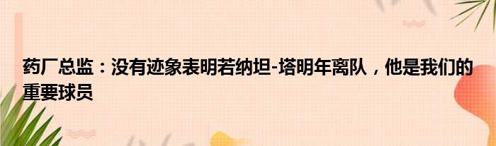 药厂总监：没有迹象表明若纳坦-塔明年离队，他是我们的重要球员