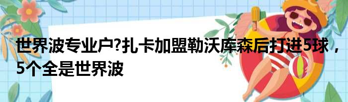 世界波专业户?扎卡加盟勒沃库森后打进5球，5个全是世界波