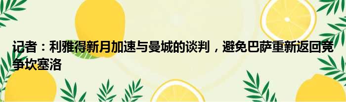 记者：利雅得新月加速与曼城的谈判，避免巴萨重新返回竞争坎塞洛