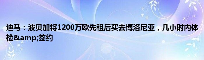 迪马：波贝加将1200万欧先租后买去博洛尼亚，几小时内体检&签约