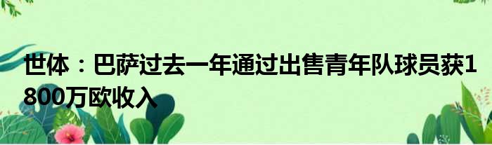 世体：巴萨过去一年通过出售青年队球员获1800万欧收入