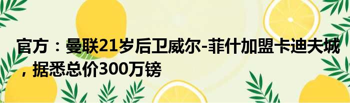 官方：曼联21岁后卫威尔-菲什加盟卡迪夫城，据悉总价300万镑