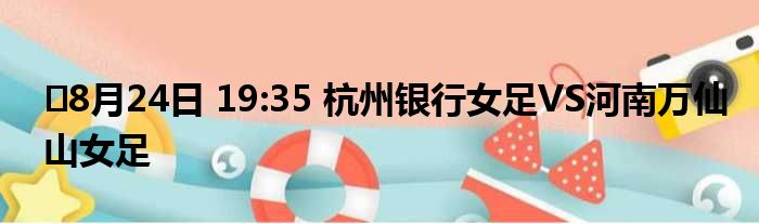 ⏰8月24日 19:35 杭州银行女足VS河南万仙山女足