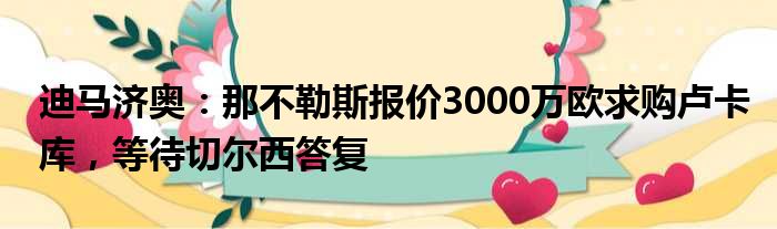 迪马济奥：那不勒斯报价3000万欧求购卢卡库，等待切尔西答复