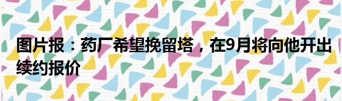 图片报：药厂希望挽留塔，在9月将向他开出续约报价