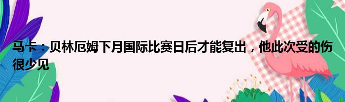 马卡：贝林厄姆下月国际比赛日后才能复出，他此次受的伤很少见