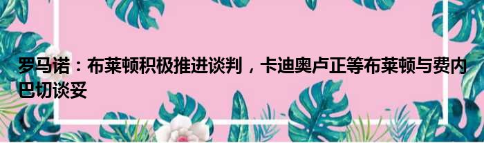 罗马诺：布莱顿积极推进谈判，卡迪奥卢正等布莱顿与费内巴切谈妥