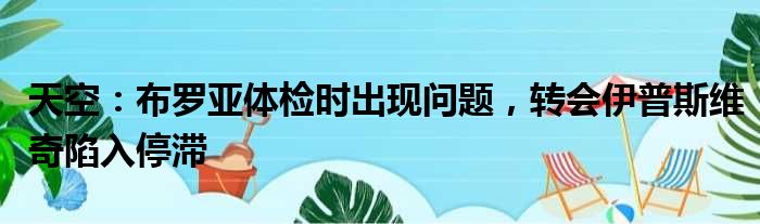 天空：布罗亚体检时出现问题，转会伊普斯维奇陷入停滞