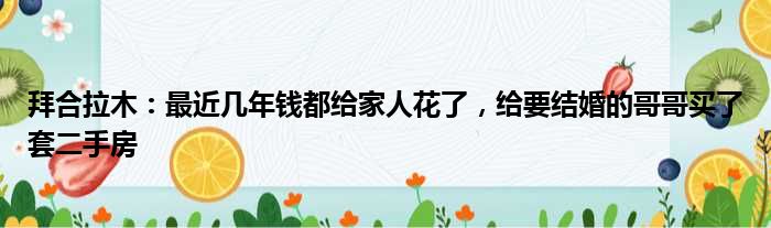 拜合拉木：最近几年钱都给家人花了，给要结婚的哥哥买了套二手房