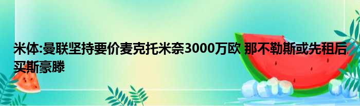 米体:曼联坚持要价麦克托米奈3000万欧 那不勒斯或先租后买斯豪滕