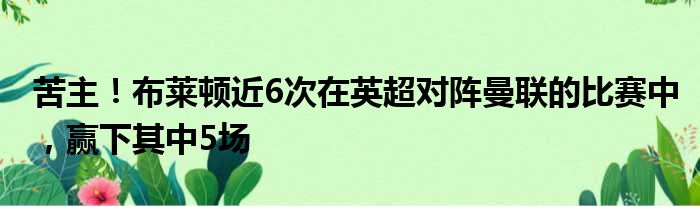 苦主！布莱顿近6次在英超对阵曼联的比赛中，赢下其中5场