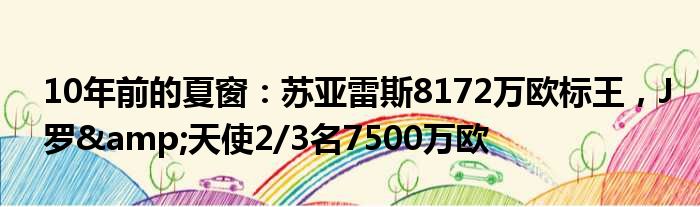 10年前的夏窗：苏亚雷斯8172万欧标王，J罗&天使2/3名7500万欧