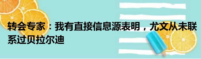 转会专家：我有直接信息源表明，尤文从未联系过贝拉尔迪