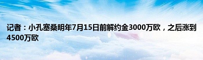 记者：小孔塞桑明年7月15日前解约金3000万欧，之后涨到4500万欧