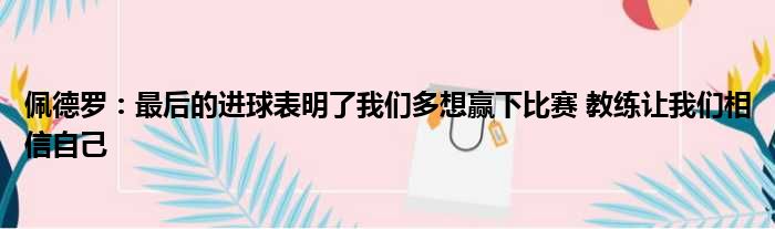 佩德罗：最后的进球表明了我们多想赢下比赛 教练让我们相信自己