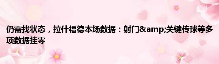 仍需找状态，拉什福德本场数据：射门&关键传球等多项数据挂零