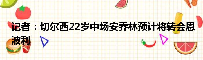 记者：切尔西22岁中场安乔林预计将转会恩波利