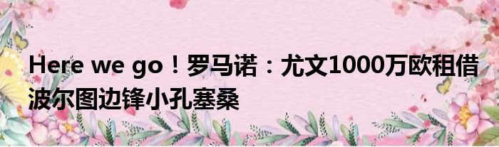 Here we go！罗马诺：尤文1000万欧租借波尔图边锋小孔塞桑