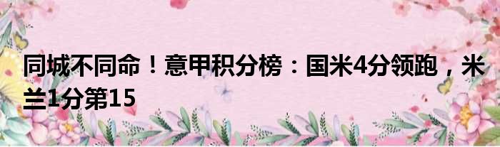 同城不同命！意甲积分榜：国米4分领跑，米兰1分第15