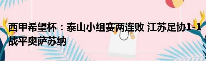 西甲希望杯：泰山小组赛两连败 江苏足协1-1战平奥萨苏纳