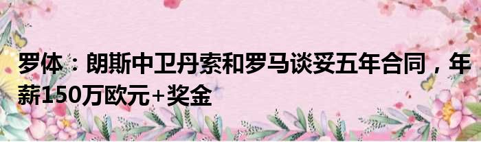 罗体：朗斯中卫丹索和罗马谈妥五年合同，年薪150万欧元+奖金