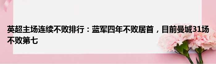 英超主场连续不败排行：蓝军四年不败居首，目前曼城31场不败第七