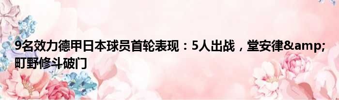 9名效力德甲日本球员首轮表现：5人出战，堂安律&町野修斗破门