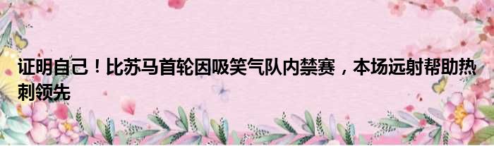 证明自己！比苏马首轮因吸笑气队内禁赛，本场远射帮助热刺领先