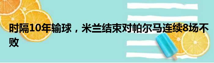 时隔10年输球，米兰结束对帕尔马连续8场不败