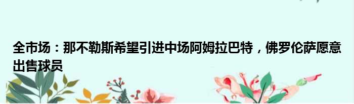 全市场：那不勒斯希望引进中场阿姆拉巴特，佛罗伦萨愿意出售球员