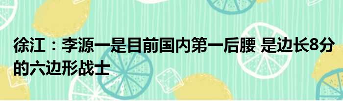 徐江：李源一是目前国内第一后腰 是边长8分的六边形战士