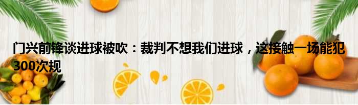 门兴前锋谈进球被吹：裁判不想我们进球，这接触一场能犯300次规