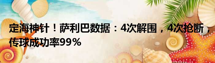 定海神针！萨利巴数据：4次解围，4次抢断，传球成功率99%