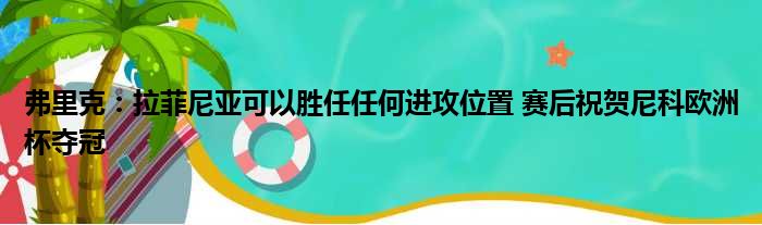 弗里克：拉菲尼亚可以胜任任何进攻位置 赛后祝贺尼科欧洲杯夺冠