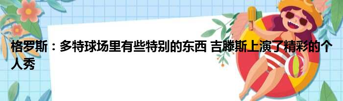 格罗斯：多特球场里有些特别的东西 吉滕斯上演了精彩的个人秀