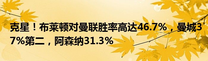 克星！布莱顿对曼联胜率高达46.7%，曼城37%第二，阿森纳31.3%