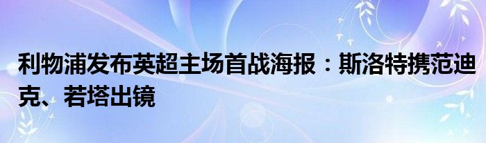 利物浦发布英超主场首战海报：斯洛特携范迪克、若塔出镜