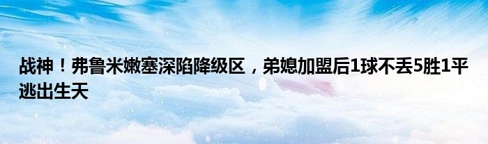 战神！弗鲁米嫩塞深陷降级区，弟媳加盟后1球不丢5胜1平逃出生天