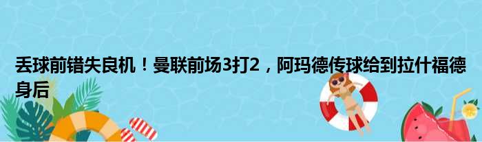 丢球前错失良机！曼联前场3打2，阿玛德传球给到拉什福德身后