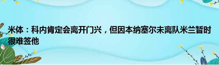 米体：科内肯定会离开门兴，但因本纳塞尔未离队米兰暂时很难签他