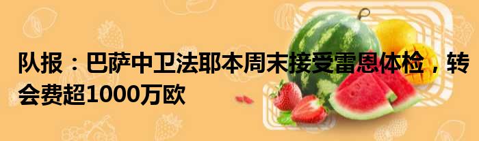 队报：巴萨中卫法耶本周末接受雷恩体检，转会费超1000万欧