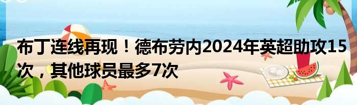 布丁连线再现！德布劳内2024年英超助攻15次，其他球员最多7次