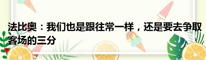 法比奥：我们也是跟往常一样，还是要去争取客场的三分