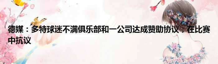 德媒：多特球迷不满俱乐部和一公司达成赞助协议，在比赛中抗议