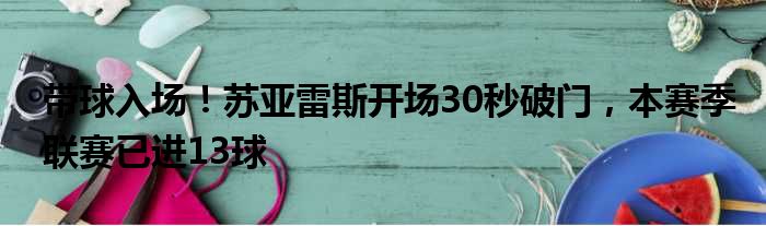 带球入场！苏亚雷斯开场30秒破门，本赛季联赛已进13球