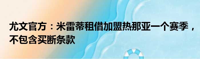 尤文官方：米雷蒂租借加盟热那亚一个赛季，不包含买断条款